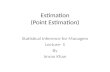 Estimation (Point Estimation) Statistical Inference for Managers Lecture- 5 By Imran Khan.
