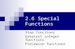 2.6 Special Functions Step functions Greatest integer functions Piecewise functions.