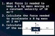 1.What force is needed to keep a 5 kg mass moving at a constant velocity of 10 ms -1 ? 2.Calculate the force needed to accelerate a 8 kg mass at 2 ms -2.