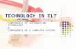 TECHNOLOGY IN ELT COMPONENTS OF INFORMATION TECHNOLOGY & COMPONENTS OF A COMPUTER SYSTEM.
