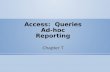 Access: Queries Ad-hoc Reporting Chapter T. Access Queries Queries Access Properties Sorting Selection Criteria Calculations.