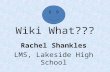 Wiki What??? Rachel Shankles LMS, Lakeside High School.