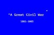 “A Great Civil War” 1861-1865. Why did the North fight? Secession did not necessarily entail Civil War; some advised “Let the wayward sisters depart in.
