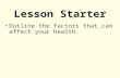 Lesson Starter Outline the factors that can affect your health.