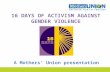 16 DAYS OF ACTIVISM AGAINST GENDER VIOLENCE A Mothers’ Union presentation.