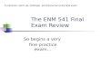 The ENM 541 Final Exam Review So begins a very fine practice exam… A precursor, warm-up, harbinger, and forerunner to the final exam.