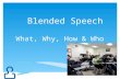 Blended Speech What, Why, How & Who. A blended or hybrid class takes advantage of the best features of both face-to-face (traditional) and online learning.