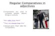 Regular Comparatives in adjectives Comparatives are used to compare people, places, things or actions. “He's taller than them” “ They are shorter than.