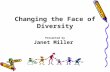 Changing the Face of Diversity Presented by Janet Miller.