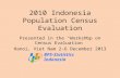 2010 Indonesia Population Census Evaluation Presented in the “Workshop on Census Evaluation” Hanoi, Viet Nam 2-6 December 2013 BPS-Statistics Indonesia.