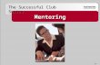 Mentoring The Successful Club Series 296.  Takes a personal interest and helps  Serves as a role model, coach, and confidante  Offers knowledge, insight,