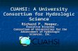 CUAHSI: A University Consortium for Hydrologic Science Richard P. Hooper, Executive Director Consortium of Universities for the Advancement of Hydrologic.