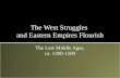 The West Struggles and Eastern Empires Flourish The Late Middle Ages, ca. 1300-1500.