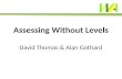 Assessing Without Levels David Thomas & Alan Gothard.