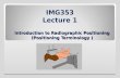 Introduction to Radiographic Positioning (Positioning Terminology ) IMG353 Lecture 1.