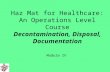 Haz Mat for Healthcare: An Operations Level Course Decontamination, Disposal, Documentation Module IV.