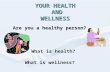 YOUR HEALTH AND WELLNESS Are you a healthy person? What is health? What is wellness?