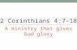 2 Corinthians 4:7-18 A ministry that gives God glory.