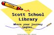 Created by Roberta Selan, librarian Scott School Library Where your journey begins. April 2007.