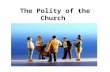 The Polity of the Church. Forms of Government Church government is that branch of ecclesiology that addresses the organizational structure and hierarchy.