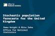 Stochastic population forecasts for the United Kingdom Emma Wright & Mita Saha Office for National Statistics.