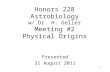 1 Honors 228 Astrobiology w/ Dr. H. Geller Meeting #2 Physical Origins Presented 31 August 2011.
