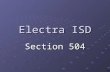Electra ISD Section 504. What is 504 It is part of regular education that allows students to receive accommodations that will help level the playing field.