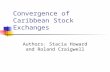 Convergence of Caribbean Stock Exchanges Authors: Stacia Howard and Roland Craigwell.
