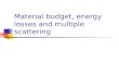 Material budget, energy losses and multiple scattering.