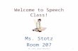 Welcome to Speech Class! Ms. Stotz Room 207 Ms. Stotz, Speech 2010/20111.
