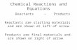 Chemical Reactions and Equations Reactants →Products Reactants are starting materials and are shown at left of arrow Products are final materials and are.