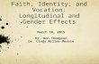 Faith, Identity, and Vocation: Longitudinal and Gender Effects March 18, 2015 Dr. Don Thompson Dr. Cindy Miller-Perrin 1.