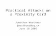 Practical Attacks on a Proximity Card Jonathan Westhues jwesthues@cq.cx June 18 2005.