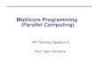 Multicore Programming (Parallel Computing) HP Training Session 5 Prof. Dan Connors.