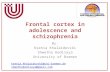 Frontal cortex in adolescence and schizophrenia By: Ksenia Khalaidovski Shwetha Kedilaya University of Bremen ksenia.khalaidovski@uni-bremen.de shwethakedilaya@gmail.com.