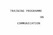 TRAINING PROGRAMME ON COMMUNICATION. PROGRAMME OBJECTIVE By the end of the programme you will be able to understand : Communication, its process and types.