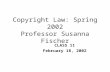 Copyright Law: Spring 2002 Professor Susanna Fischer CLASS 11 February 18, 2002.