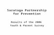 Saratoga Partnership for Prevention Results of the 2006 Youth & Parent Survey.