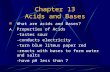 Chapter 13 Acids and Bases What are acids and Bases? A. Properties of Acids -tastes sour -conducts electricity -turn blue litmus paper red -reacts with.