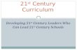 Developing 21 st Century Leaders Who Can Lead 21 st Century Schools 21 st Century Curriculum.