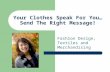 Your Clothes Speak For You… Send The Right Message! Fashion Design, Textiles and Merchandising.