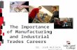 The Importance of Manufacturing and Industrial Trades Careers Dr. Josh Bullock, President.