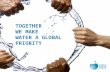 TOGETHER WE MAKE WATER A GLOBAL PRIORITY. OUR WORLD RIGHT NOW Water and sanitation crisis and progress Food, energy, urbanization, finances, development.