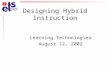 Designing Hybrid Instruction Learning Technologies August 12, 2002.