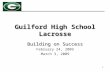 Guilford High School Lacrosse Building on Success February 24, 2009 March 3, 2009 1.