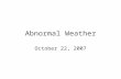 Abnormal Weather October 22, 2007. Teleconnections Teleconnections: relationship between weather or climate patterns at two widely separated locations.