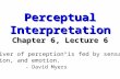 Perceptual Interpretation Chapter 6, Lecture 6 “The river of perception is fed by sensation, cognition, and emotion.” - David Myers.