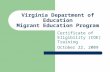 Virginia Department of Education Migrant Education Program Certificate of Eligibility (COE) Training October 22, 2009.
