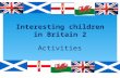 Interesting children in Britain 2 Activities.  Stories about Britain  Flags, animals,  Traditions  Maps  Collections – stamps, coins,  Learning.