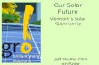 Our Solar Future Vermont’s Solar Opportunity Jeff Wolfe, CEO groSolar.